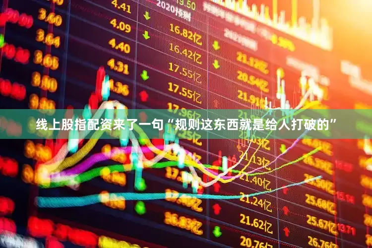 线上股指配资来了一句“规则这东西就是给人打破的”