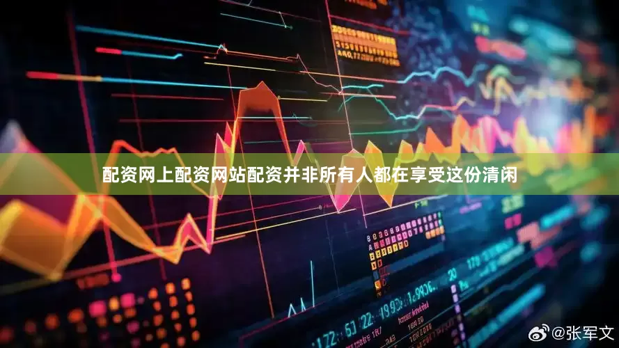 配资网上配资网站配资并非所有人都在享受这份清闲