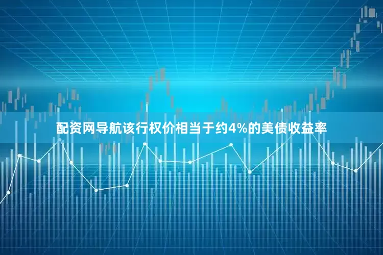 配资网导航该行权价相当于约4%的美债收益率