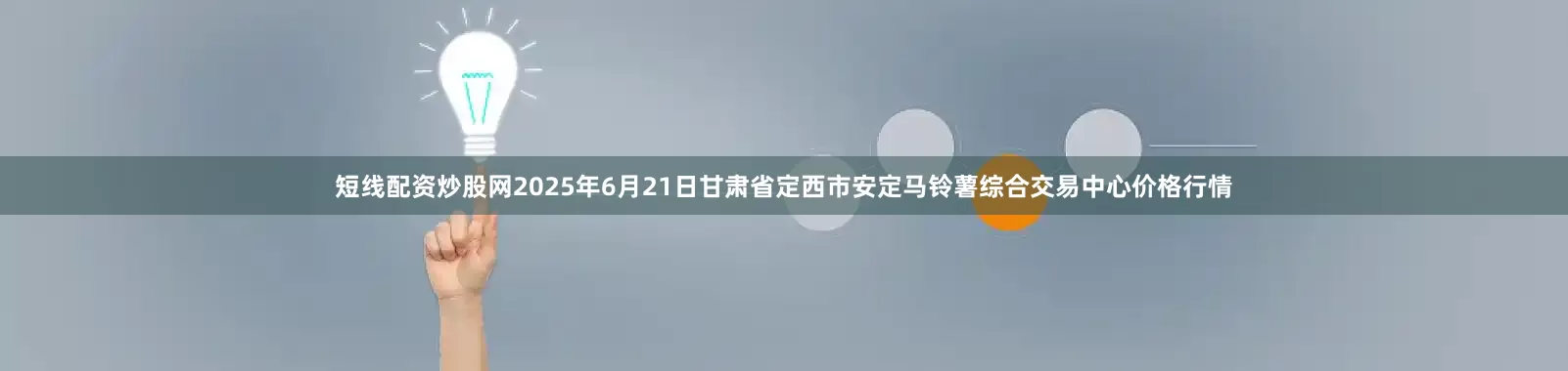 短线配资炒股网2025年6月21日甘肃省定西市安定马铃薯综合交易中心价格行情