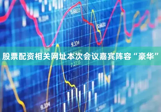 股票配资相关网址本次会议嘉宾阵容“豪华”