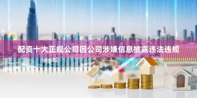 配资十大正规公司因公司涉嫌信息披露违法违规