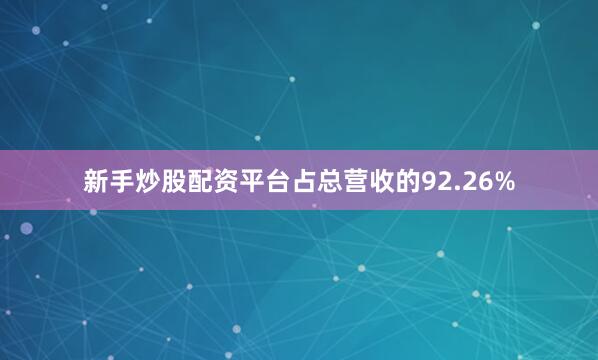 新手炒股配资平台占总营收的92.26%