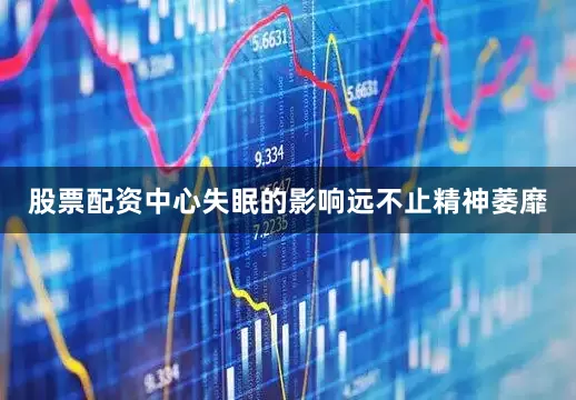 股票配资中心失眠的影响远不止精神萎靡