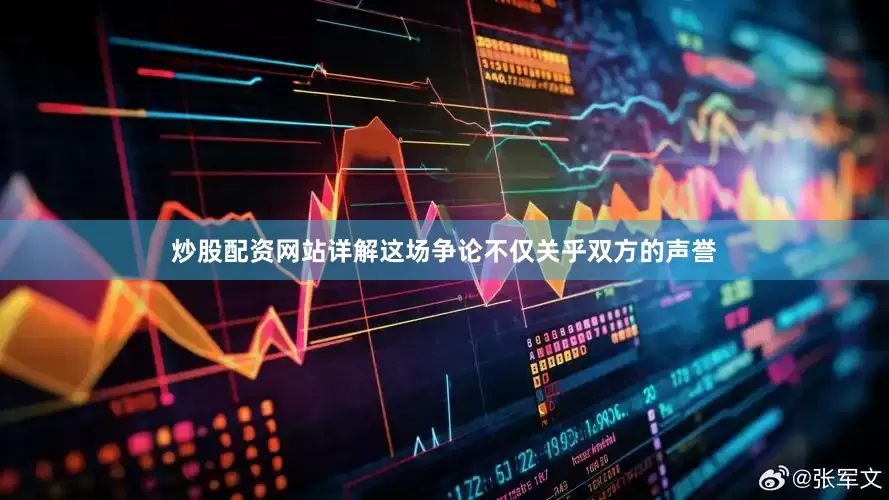 炒股配资网站详解这场争论不仅关乎双方的声誉