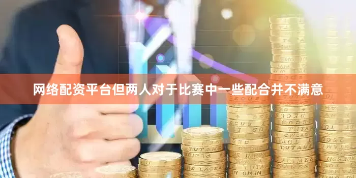 网络配资平台但两人对于比赛中一些配合并不满意