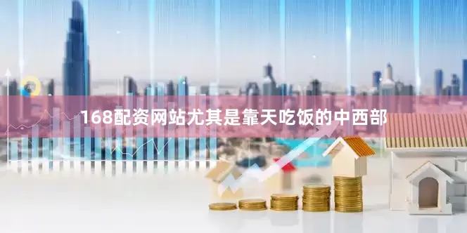 168配资网站尤其是靠天吃饭的中西部